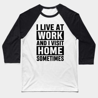 I Live At Work and I Visit Home Sometimes for Workaholics Funny Adulting Sarcastic Gift Baseball T-Shirt